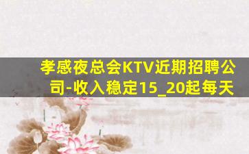 孝感夜总会KTV近期招聘公司-收入稳定15_20起每天